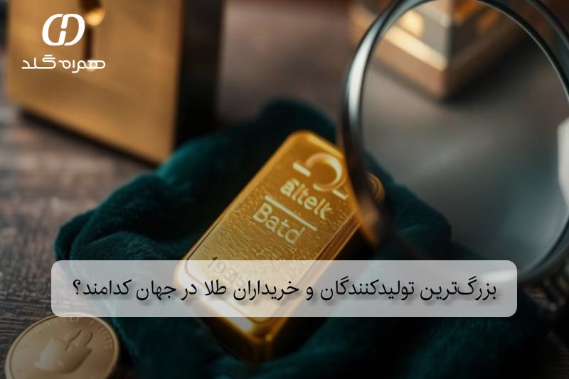 بزرگ‌ترین تولیدکنندگان و خریداران طلا در جهان کدامند؟